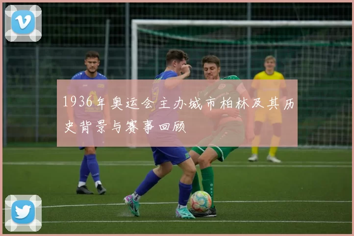 1936年奥运会主办城市柏林及其历史背景与赛事回顾
