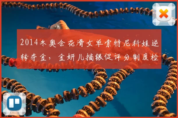 2014冬奥会花滑女单索特尼科娃逆转夺金,金妍儿摘银促评分制度检讨