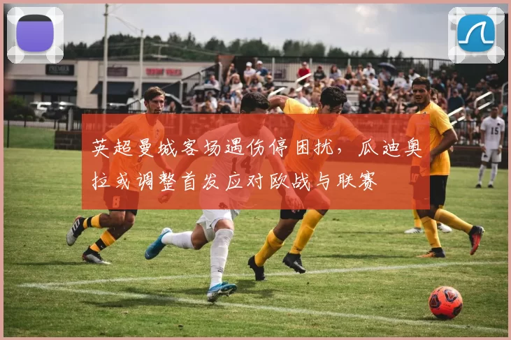 英超曼城客场遇伤停困扰,瓜迪奥拉或调整首发应对欧战与联赛