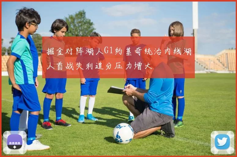 掘金对阵湖人G1约基奇统治内线湖人首战失利追分压力增大