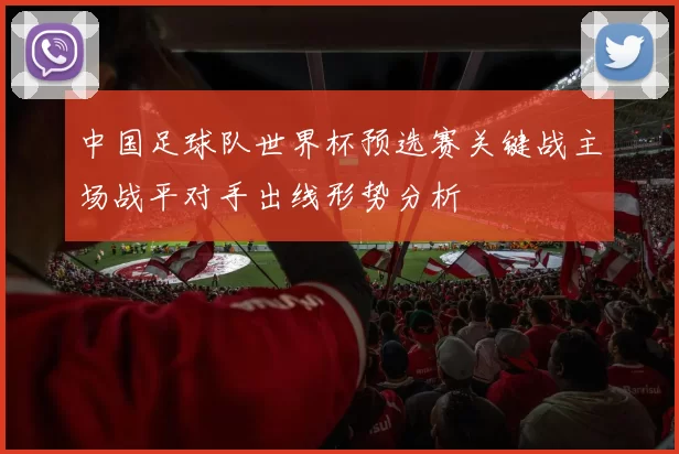 中国足球队世界杯预选赛关键战主场战平对手出线形势分析