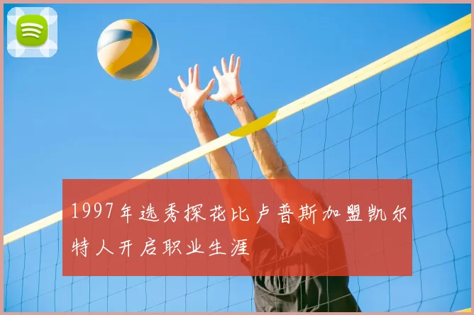1997年选秀探花比卢普斯加盟凯尔特人开启职业生涯