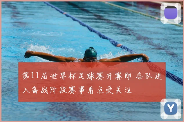 第11届世界杯足球赛开赛即 各队进入备战阶段赛事看点受关注