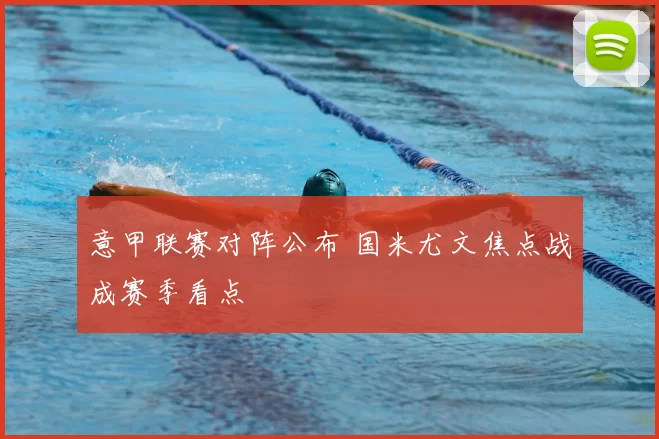 意甲联赛对阵公布 国米尤文焦点战成赛季看点