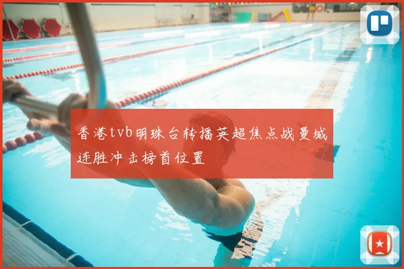 香港tvb明珠台转播英超焦点战曼城连胜冲击榜首位置