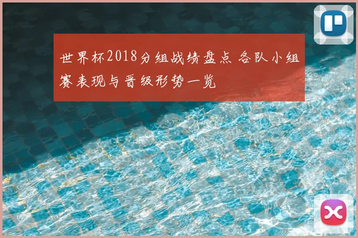 世界杯2018分组战绩盘点 各队小组赛表现与晋级形势一览