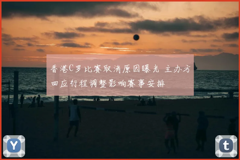 香港C罗比赛取消原因曝光 主办方回应行程调整影响赛事安排