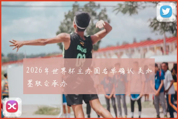 2026年世界杯主办国名单确认 美加墨联合承办