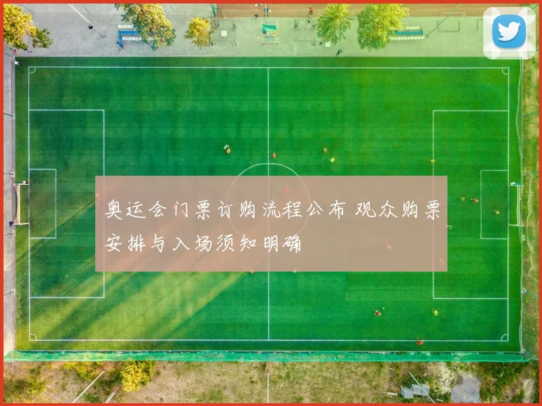 奥运会门票订购流程公布 观众购票安排与入场须知明确
