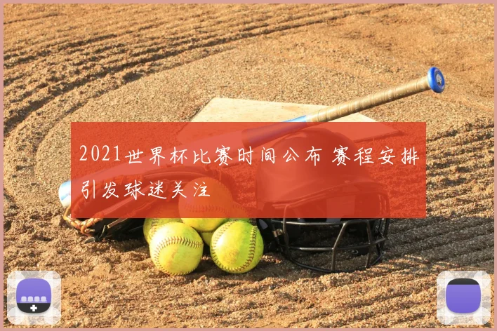 2021世界杯比赛时间公布 赛程安排引发球迷关注