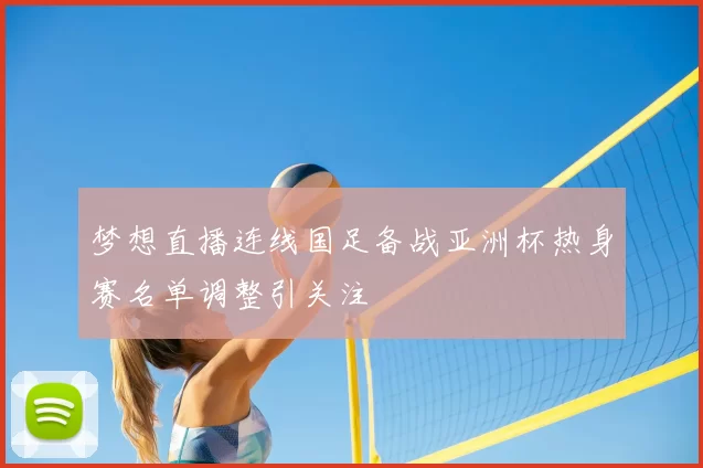 梦想直播连线国足备战亚洲杯热身赛名单调整引关注