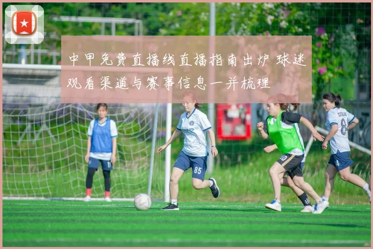 中甲免费直播线直播指南出炉 球迷观看渠道与赛事信息一并梳理