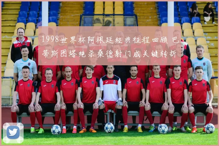 1998世界杯阿根廷经典征程回顾 巴蒂斯图塔绝杀桑德射门成关键转折