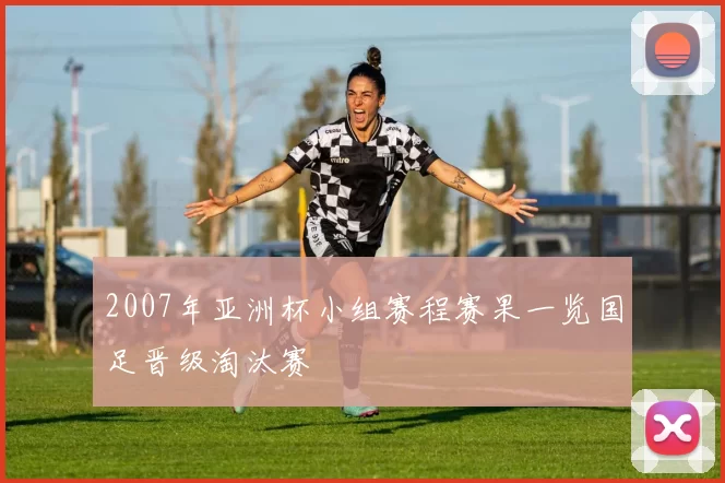 2007年亚洲杯小组赛程赛果一览国足晋级淘汰赛