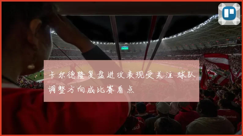 卡尔德隆复盘进攻表现受关注 球队调整方向成比赛看点