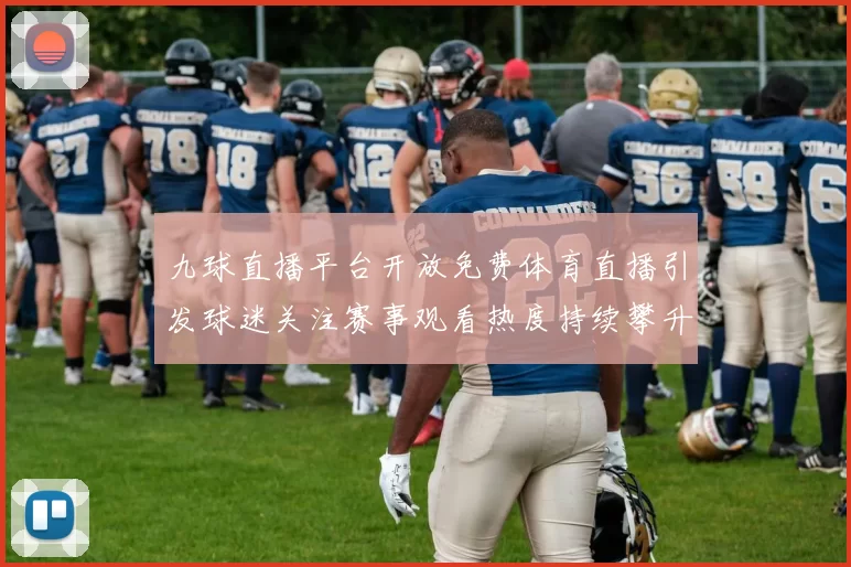 九球直播平台开放免费体育直播引发球迷关注赛事观看热度持续攀升