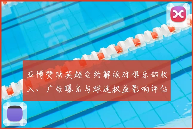 亚博赞助英超合约解读对俱乐部收入、广告曝光与球迷权益影响评估