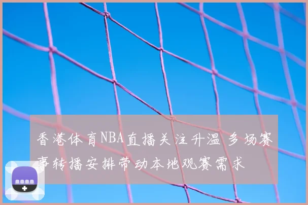 香港体育NBA直播关注升温 多场赛事转播安排带动本地观赛需求