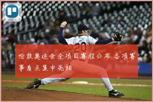 伦敦奥运会全项目赛程公布 各项赛事看点集中亮相