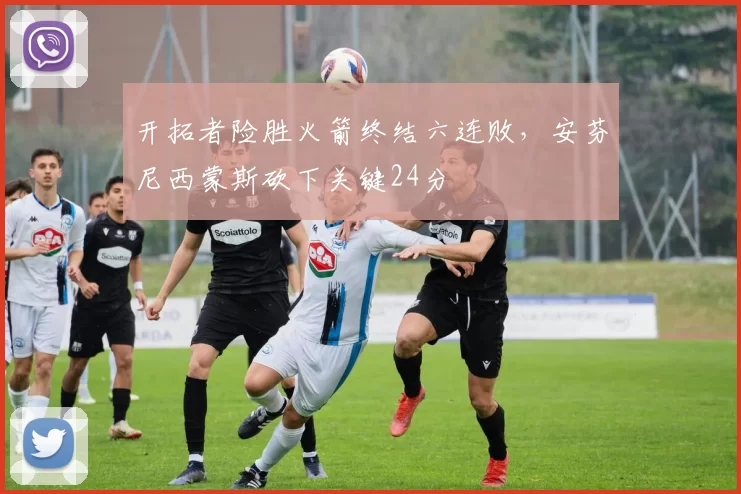 开拓者险胜火箭终结六连败，安芬尼西蒙斯砍下关键24分