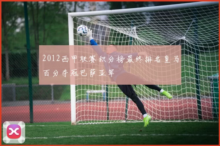 2012西甲联赛积分榜最终排名皇马百分夺冠巴萨亚军