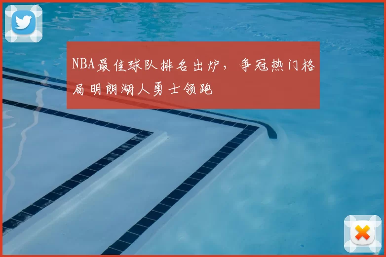 NBA最佳球队排名出炉，争冠热门格局明朗湖人勇士领跑