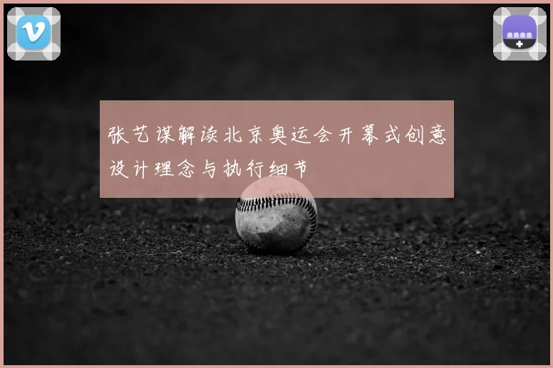 张艺谋解读北京奥运会开幕式创意设计理念与执行细节