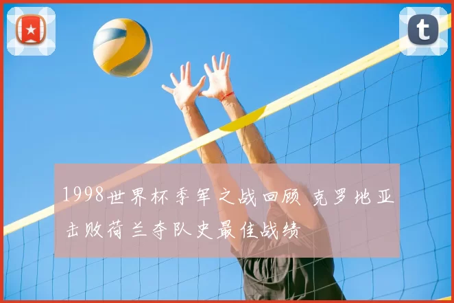 1998世界杯季军之战回顾 克罗地亚击败荷兰夺队史最佳战绩