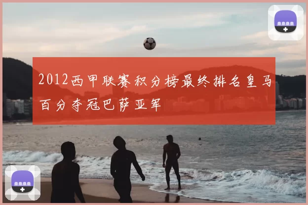 2012西甲联赛积分榜最终排名皇马百分夺冠巴萨亚军