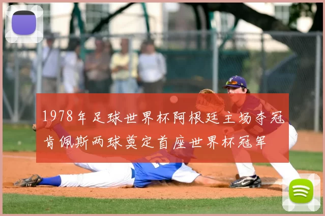 1978年足球世界杯阿根廷主场夺冠肯佩斯两球奠定首座世界杯冠军