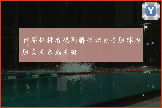 世界杯排名规则解析积分净胜球与胜负关系成关键