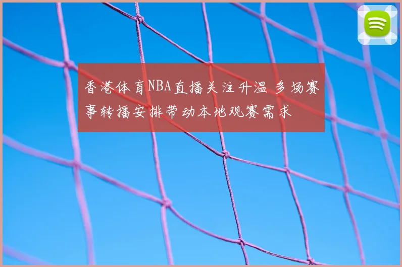 香港体育NBA直播关注升温 多场赛事转播安排带动本地观赛需求