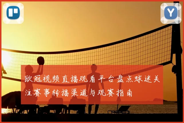 欧冠视频直播观看平台盘点球迷关注赛事转播渠道与观赛指南
