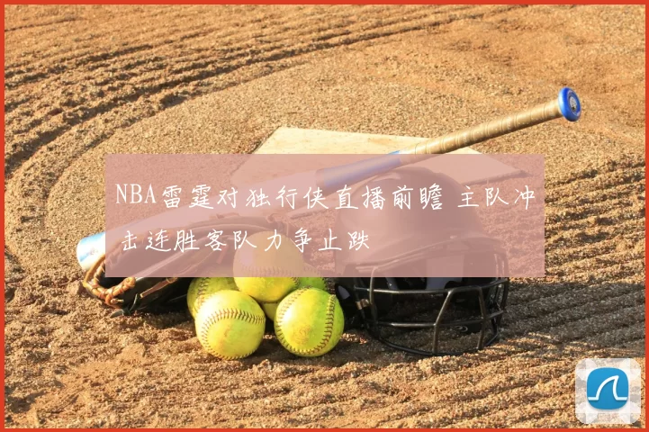 NBA雷霆对独行侠直播前瞻 主队冲击连胜客队力争止跌