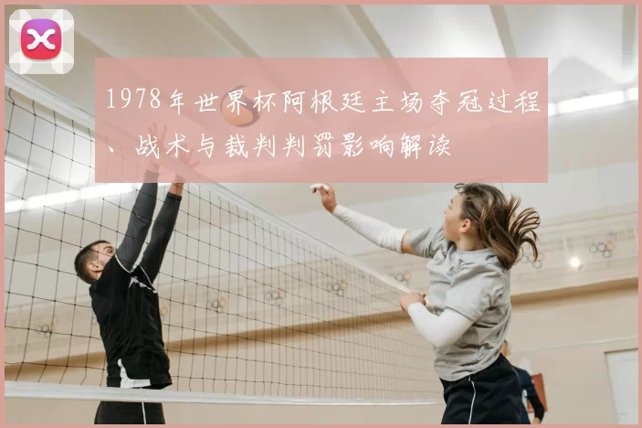 1978年世界杯阿根廷主场夺冠过程、战术与裁判判罚影响解读