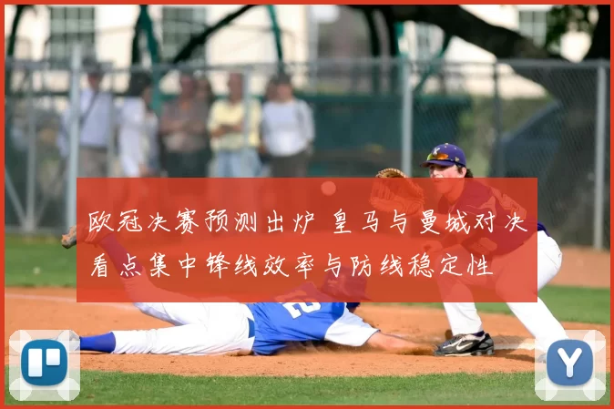 欧冠决赛预测出炉 皇马与曼城对决看点集中锋线效率与防线稳定性