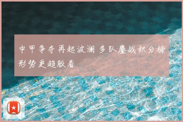 中甲争夺再起波澜 多队鏖战积分榜形势更趋胶着
