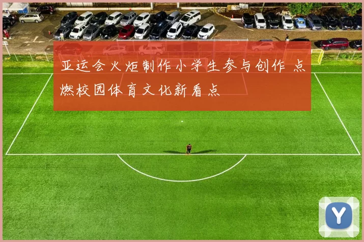 亚运会火炬制作小学生参与创作 点燃校园体育文化新看点