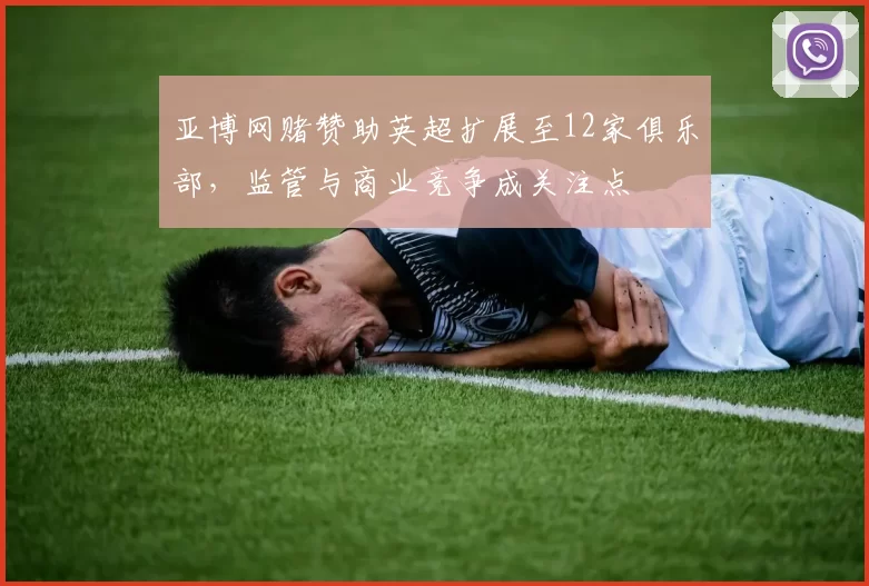 亚博网赌赞助英超扩展至12家俱乐部，监管与商业竞争成关注点