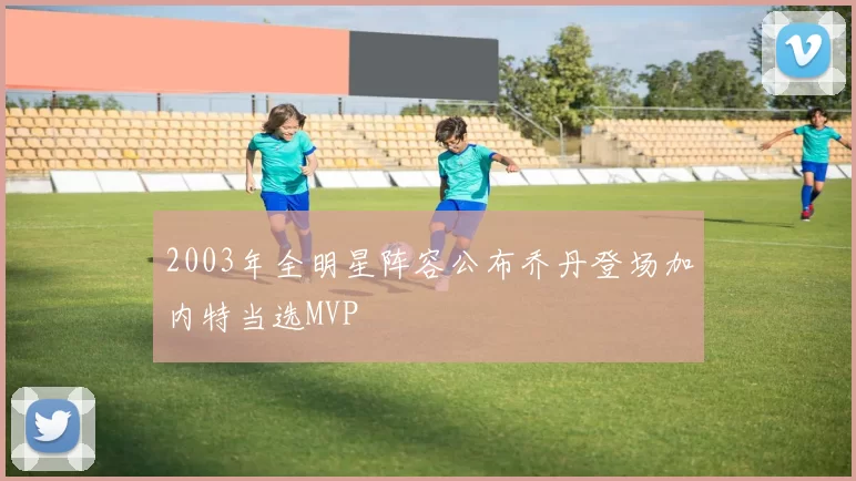 2003年全明星阵容公布乔丹登场加内特当选MVP