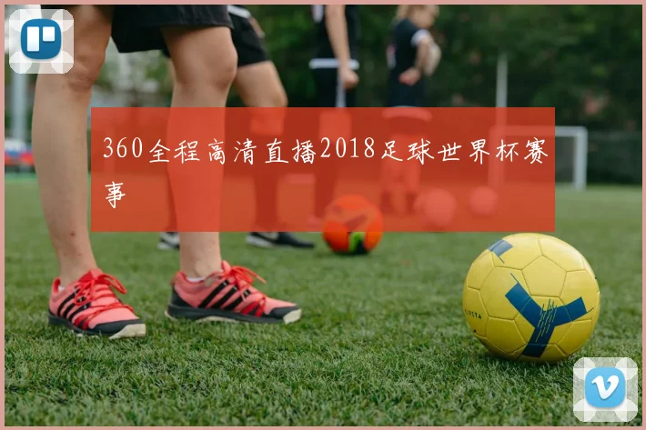 360全程高清直播2018足球世界杯赛事