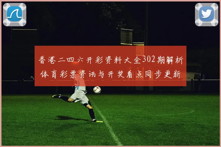香港二四六开彩资料大全302期解析 体育彩票资讯与开奖看点同步更新
