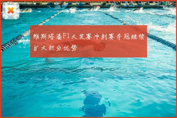 维斯塔潘F1大奖赛冲刺赛夺冠继续扩大积分优势