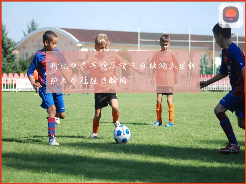 科比绝杀韦德压哨三分助湖人逆转热火夺冠经典瞬间